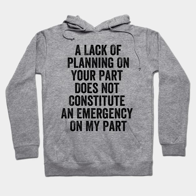 A Lack Of Planning On Your Part Does Not Constitute An Emergency On My Part Funny Meme Hoodie by Tefly